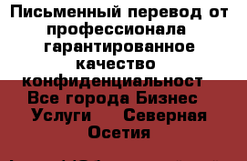 Письменный перевод от профессионала, гарантированное качество, конфиденциальност - Все города Бизнес » Услуги   . Северная Осетия